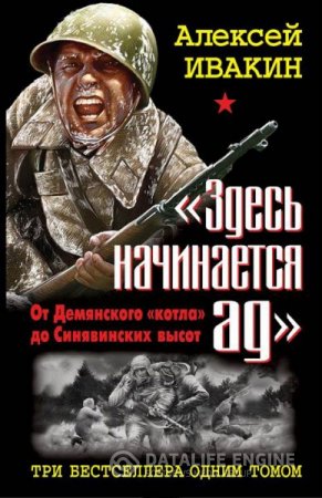 Обложка к Алексей Ивакин. «Здесь начинается ад». От Демянского «котла» до Синявинских высот. Три бестселлера одним томом (2012) RTF,FB2,EPUB,MOBI