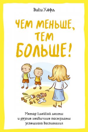 Обложка к Чем меньше, тем больше! Метод «клейкой ленты» и другие необычные постулаты успешного воспитания (2016) RTF,FB2,EPUB,MOBI,DOCX