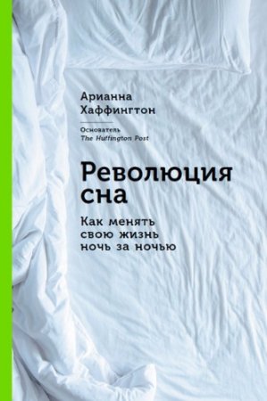 Обложка к Арианна Хаффингтон. Революция сна: Как менять свою жизнь ночь за ночью (2017) RTF,FB2,EPUB,MOBI,DOCX