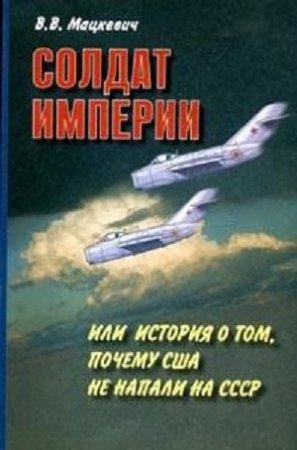 Обложка к В. В. Мацкевич - Солдат империи, или История о том, почему США не напали на СССР