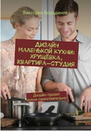 Обложка к Дизайн маленькой кухни: хрущёвка, квартира-студия. Дизайн-проект кухни самостоятельно