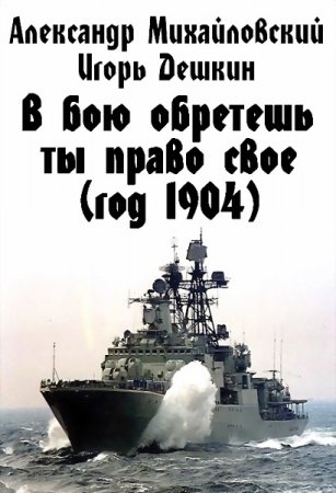 Обложка к Игорь Дешкин, Александр Михайловский. В бою обретешь ты право свое (год 1904)