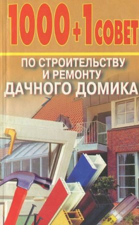 Обложка к 1000+1 совет по строительству и ремонту дачного домика