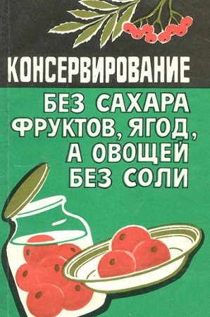 Обложка к Консервирование фрукты и ягоды без сахара, а овощи без соли
