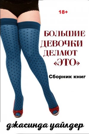 Обложка к Джасинда Уайлдер. Большие девочки делают «это». Сборник книг