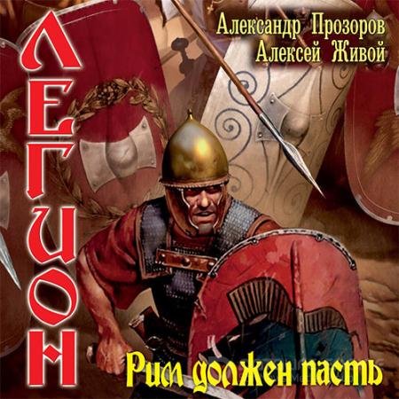 Обложка к Аудиокнига - Легион. Рим должен пасть (2021) Прозоров Александр, Живой Алексей