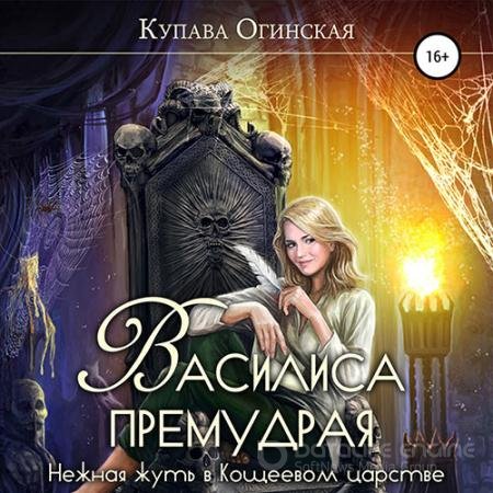 Обложка к Аудиокнига - Василиса Премудрая. Нежная жуть в Кощеевом царстве (2022) Огинская Купава