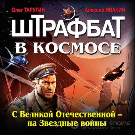 Обложка к Аудиокнига - Штрафбат в космосе. С Великой Отечественной — на Звёздные войны (2022) Таругин Олег, Ивакин Алексей