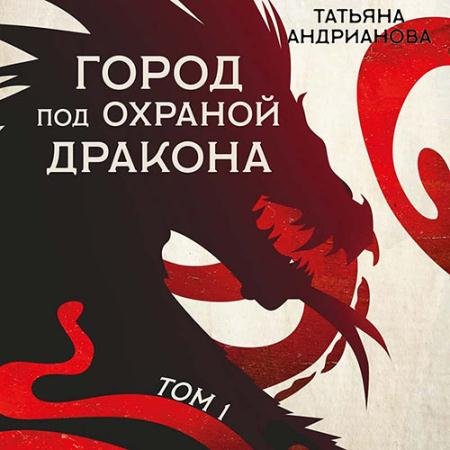 Обложка к Аудиокнига - Город под охраной дракона. Том 1 (2022) Андрианова Татьяна